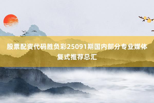 股票配资代码胜负彩25091期国内部分专业媒体复式推荐总汇