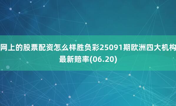 网上的股票配资怎么样胜负彩25091期欧洲四大机构最新赔率(06.20)