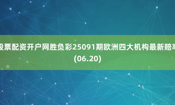 股票配资开户网胜负彩25091期欧洲四大机构最新赔率(06.20)