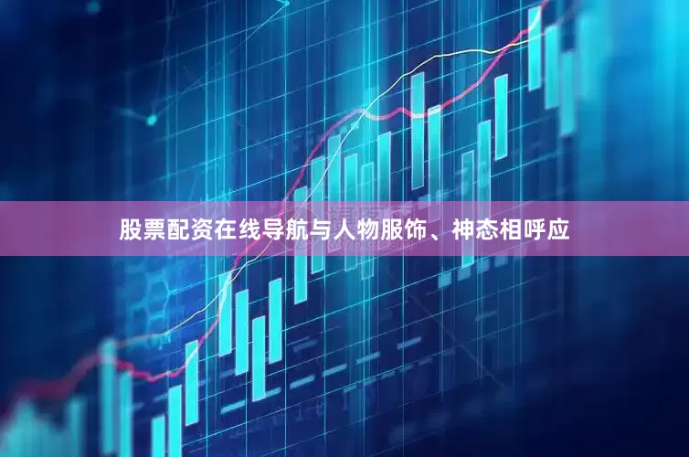 股票配资在线导航与人物服饰、神态相呼应