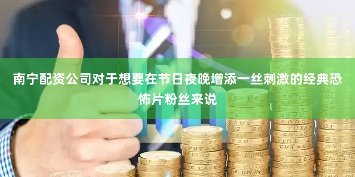 南宁配资公司对于想要在节日夜晚增添一丝刺激的经典恐怖片粉丝来说