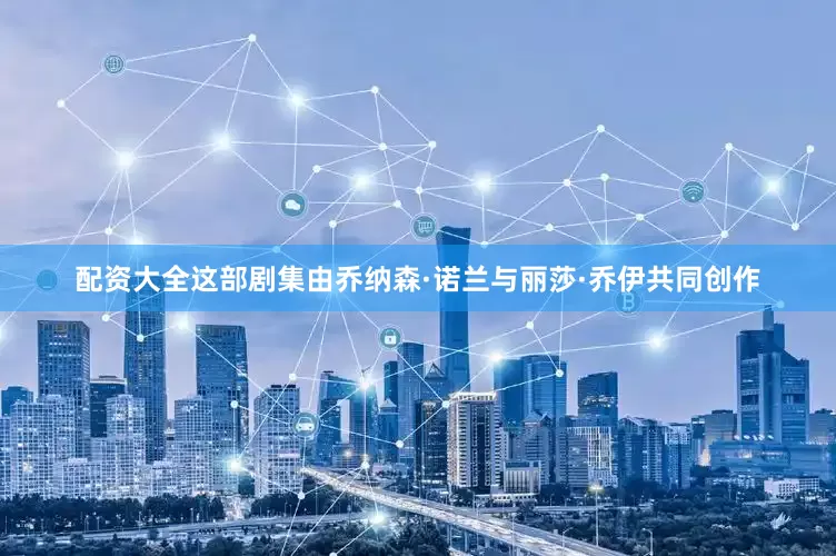 配资大全这部剧集由乔纳森·诺兰与丽莎·乔伊共同创作