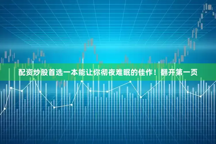 配资炒股首选一本能让你彻夜难眠的佳作！翻开第一页