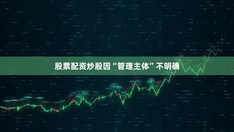股票配资炒股因“管理主体”不明确