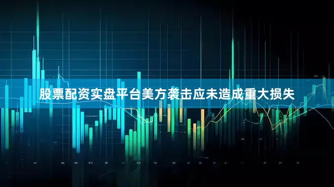 股票配资实盘平台美方袭击应未造成重大损失