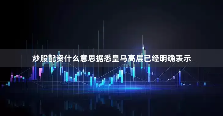 炒股配资什么意思据悉皇马高层已经明确表示