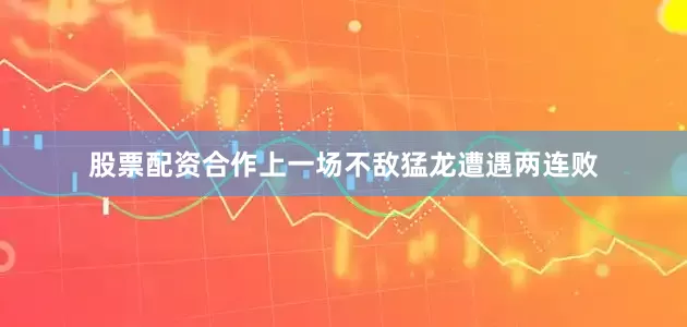 股票配资合作上一场不敌猛龙遭遇两连败