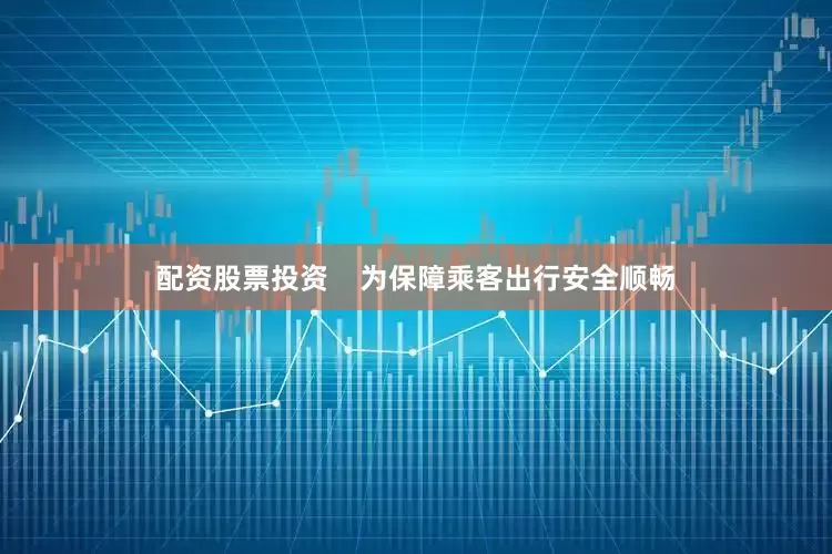 配资股票投资    为保障乘客出行安全顺畅