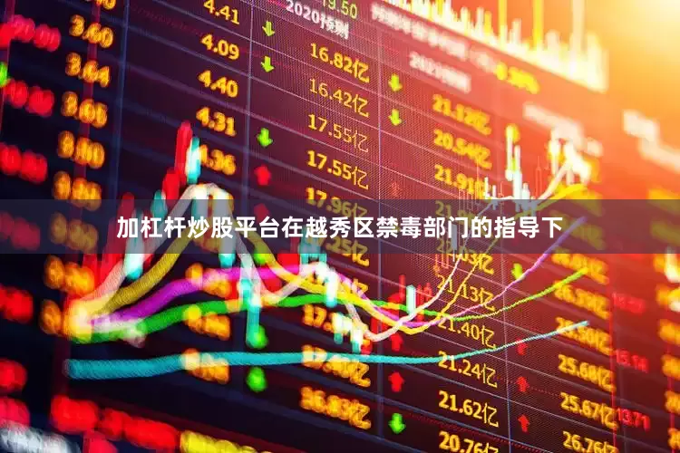 加杠杆炒股平台在越秀区禁毒部门的指导下