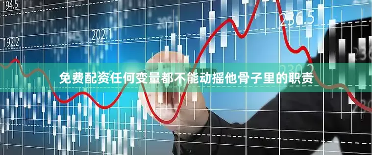 免费配资任何变量都不能动摇他骨子里的职责