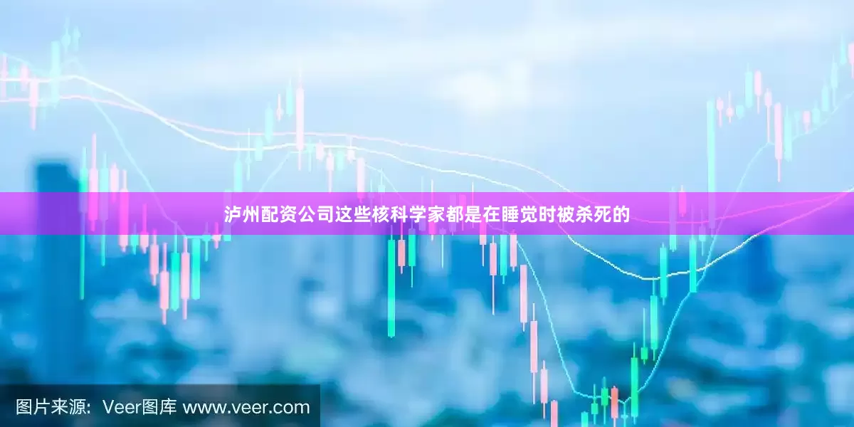 泸州配资公司这些核科学家都是在睡觉时被杀死的