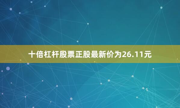 十倍杠杆股票正股最新价为26.11元