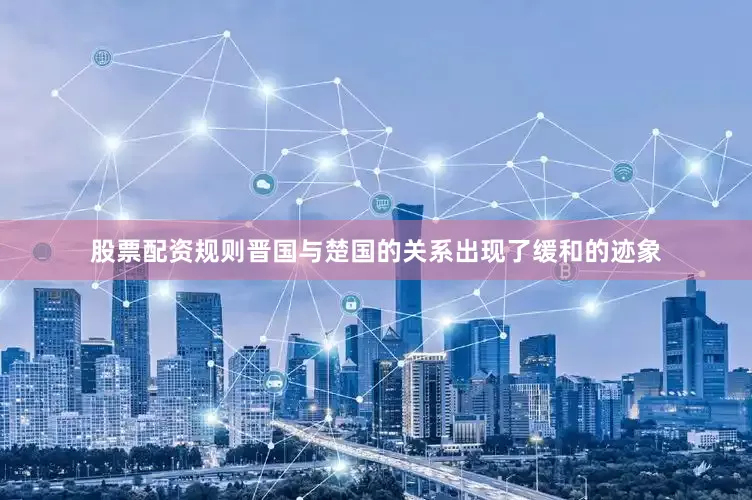 股票配资规则晋国与楚国的关系出现了缓和的迹象