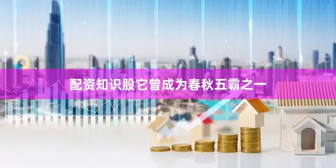 配资知识股它曾成为春秋五霸之一
