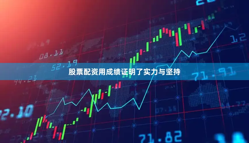 股票配资用成绩证明了实力与坚持