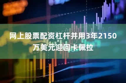网上股票配资杠杆并用3年2150万美元迎回卡佩拉