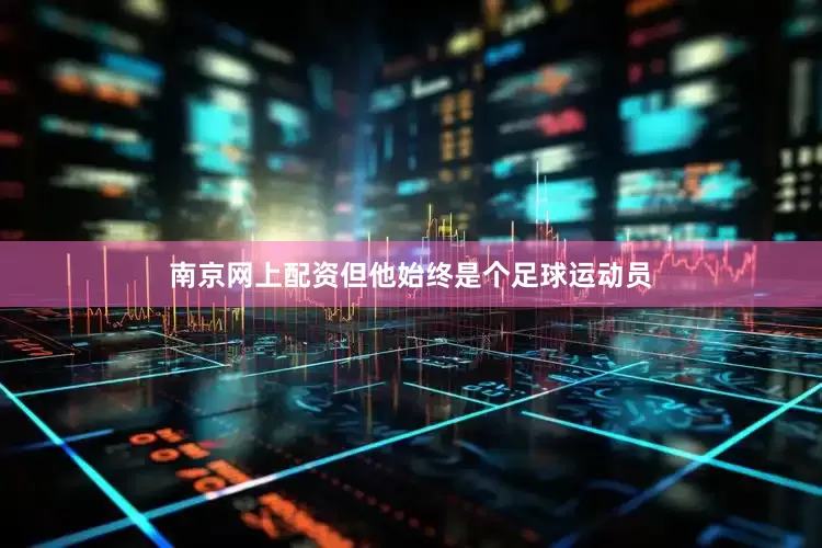南京网上配资但他始终是个足球运动员