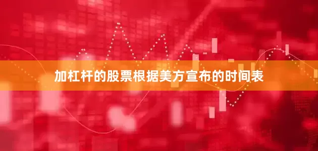 加杠杆的股票根据美方宣布的时间表