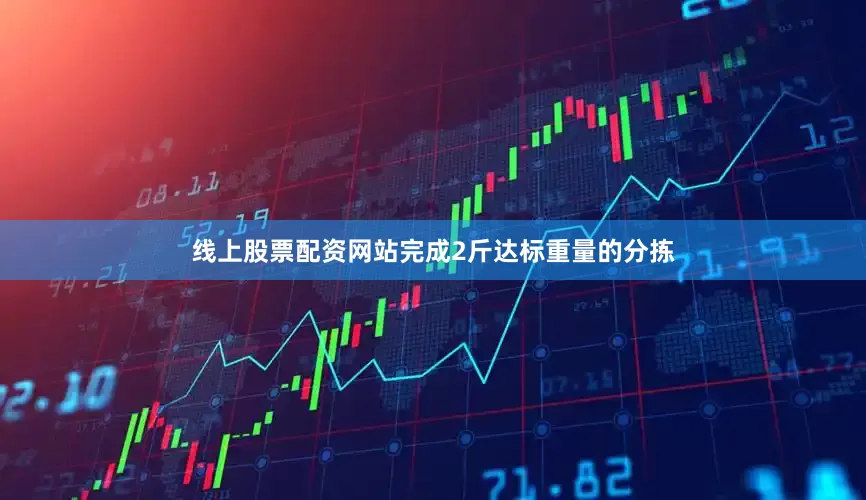 线上股票配资网站完成2斤达标重量的分拣