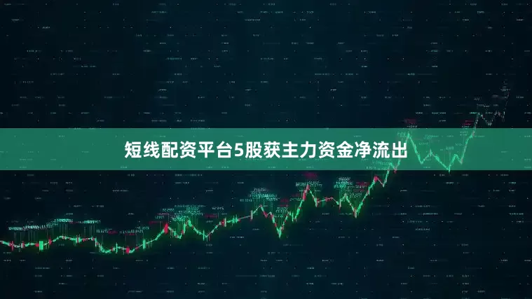 短线配资平台5股获主力资金净流出