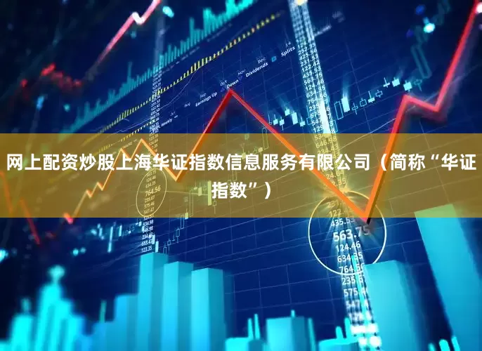 网上配资炒股上海华证指数信息服务有限公司（简称“华证指数”）