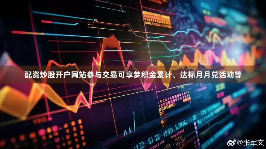 配资炒股开户网站参与交易可享梦积金累计、达标月月兑活动等