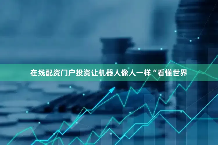 在线配资门户投资让机器人像人一样“看懂世界
