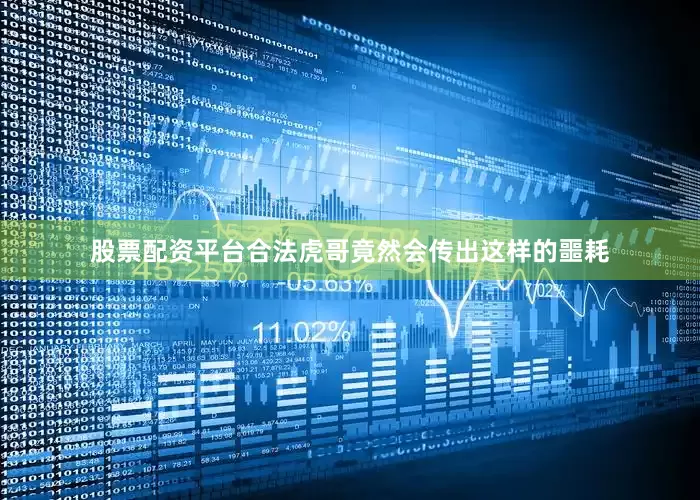 股票配资平台合法虎哥竟然会传出这样的噩耗