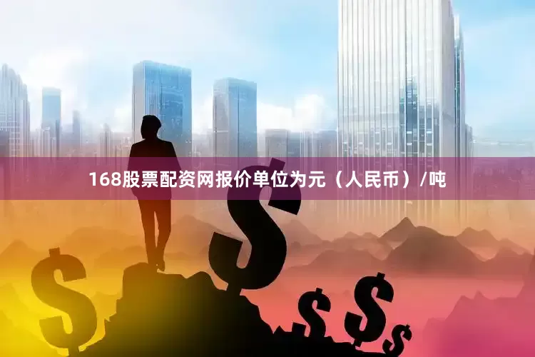 168股票配资网报价单位为元（人民币）/吨