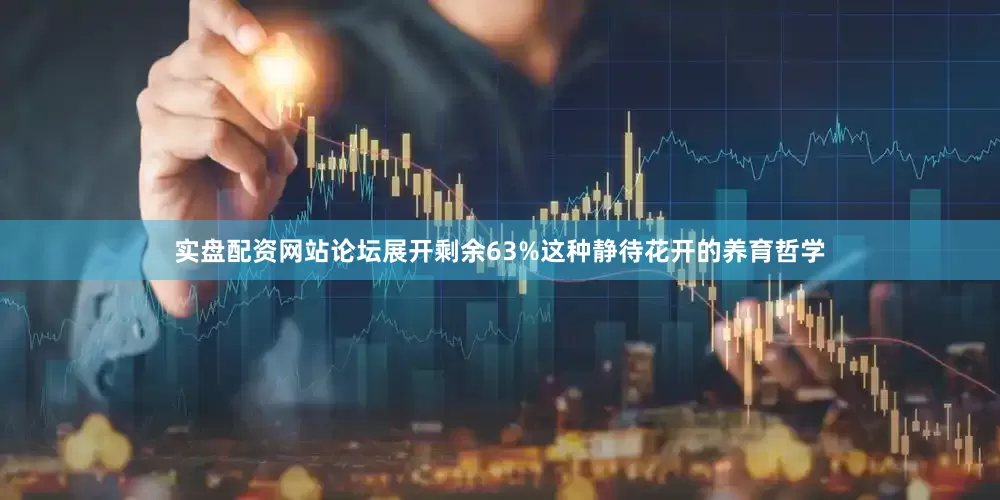 实盘配资网站论坛展开剩余63%这种静待花开的养育哲学