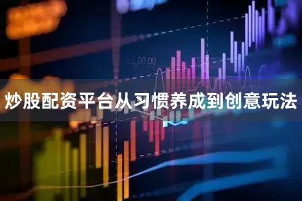 炒股配资平台从习惯养成到创意玩法