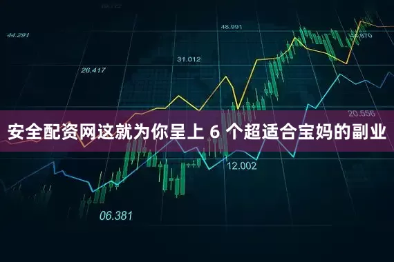 安全配资网这就为你呈上 6 个超适合宝妈的副业