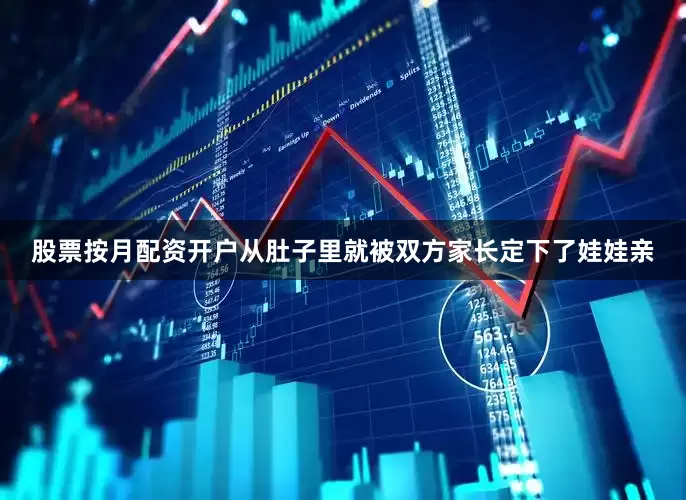 股票按月配资开户从肚子里就被双方家长定下了娃娃亲