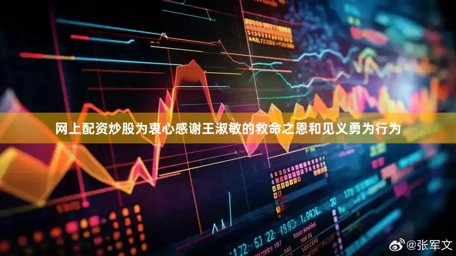 网上配资炒股为衷心感谢王淑敏的救命之恩和见义勇为行为