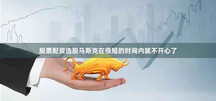 股票配资选股马斯克在很短的时间内就不开心了