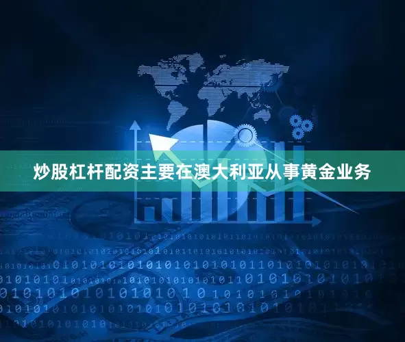 炒股杠杆配资主要在澳大利亚从事黄金业务