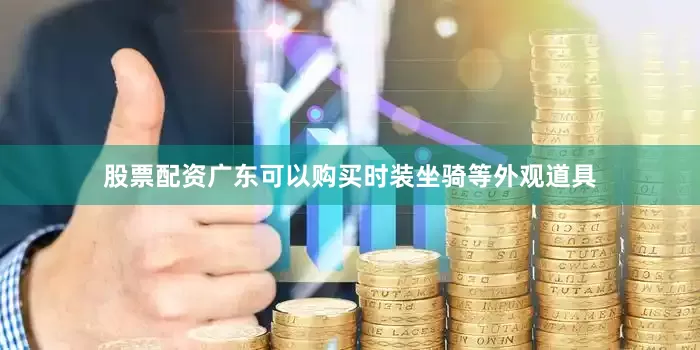 股票配资广东可以购买时装坐骑等外观道具