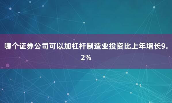 哪个证券公司可以加杠杆制造业投资比上年增长9.2%