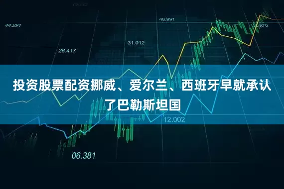 投资股票配资挪威、爱尔兰、西班牙早就承认了巴勒斯坦国