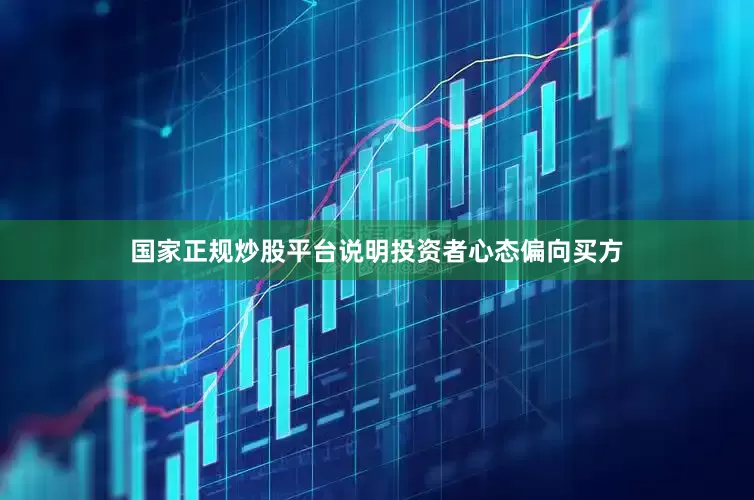 国家正规炒股平台说明投资者心态偏向买方