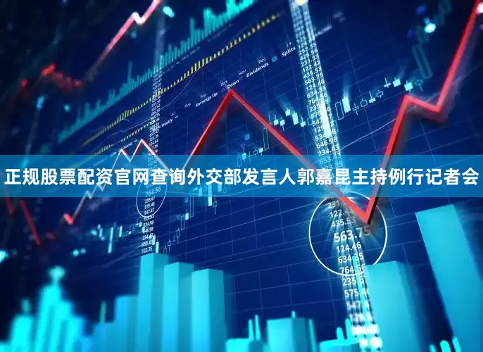 正规股票配资官网查询外交部发言人郭嘉昆主持例行记者会