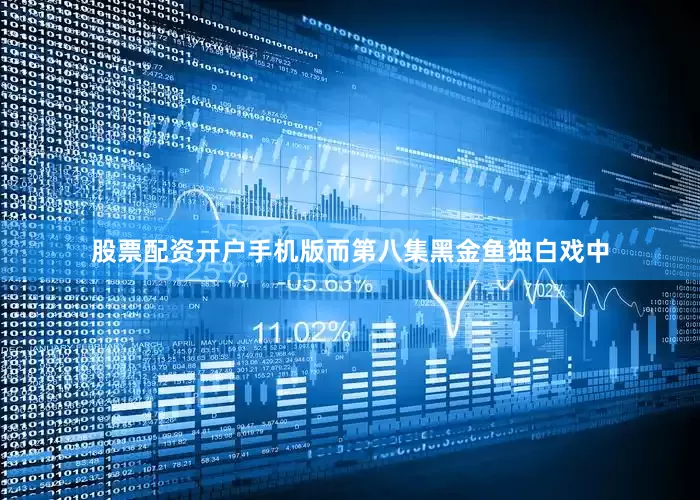 股票配资开户手机版而第八集黑金鱼独白戏中