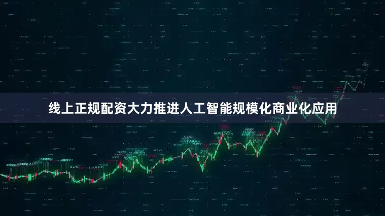 线上正规配资大力推进人工智能规模化商业化应用