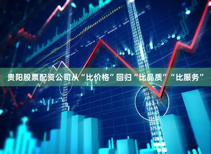贵阳股票配资公司从“比价格”回归“比品质”“比服务”