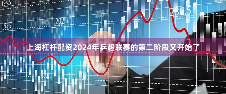 上海杠杆配资2024年乒超联赛的第二阶段又开始了