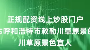 正规配资线上炒股门户内蒙古呼和浩特市敕勒川草原景色宜人