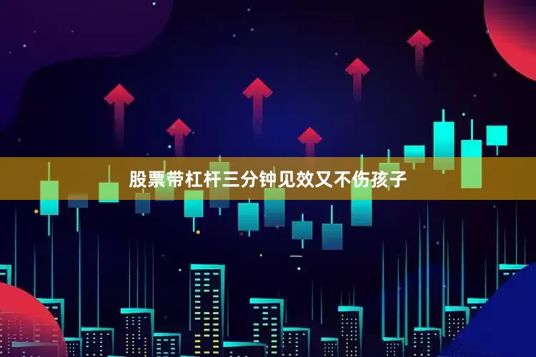 股票带杠杆三分钟见效又不伤孩子