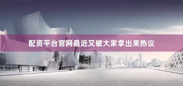 配资平台官网最近又被大家拿出来热议