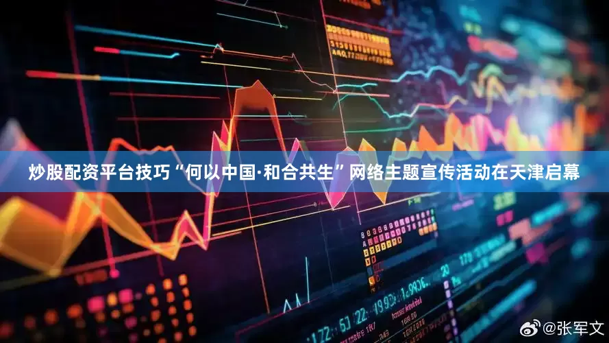 炒股配资平台技巧“何以中国·和合共生”网络主题宣传活动在天津启幕