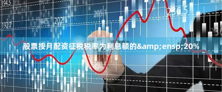 股票按月配资征税税率为利息额的&ensp;20%